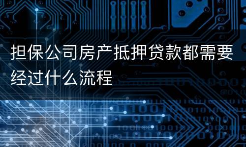 担保公司房产抵押贷款都需要经过什么流程