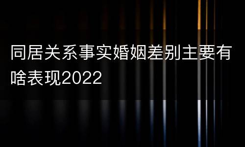 同居关系事实婚姻差别主要有啥表现2022