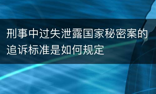 刑事中过失泄露国家秘密案的追诉标准是如何规定