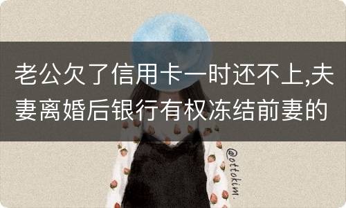 老公欠了信用卡一时还不上,夫妻离婚后银行有权冻结前妻的银行帐户吗