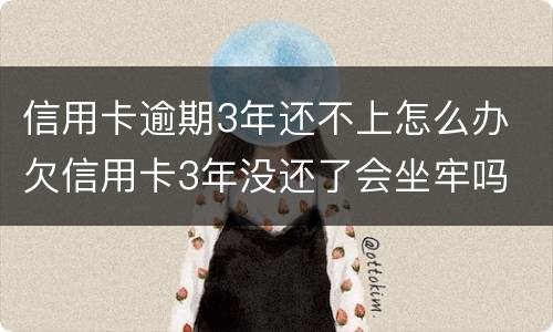 信用卡逾期3年还不上怎么办 欠信用卡3年没还了会坐牢吗