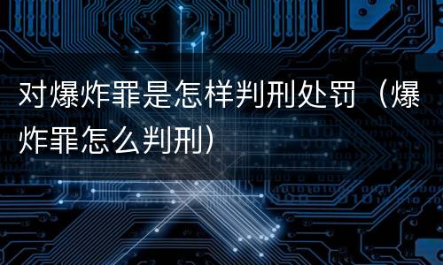 对爆炸罪是怎样判刑处罚（爆炸罪怎么判刑）