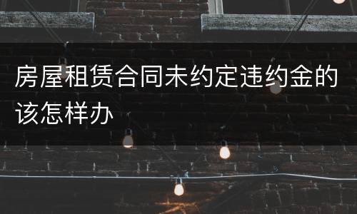房屋租赁合同未约定违约金的该怎样办