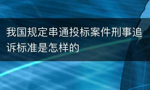 我国规定串通投标案件刑事追诉标准是怎样的