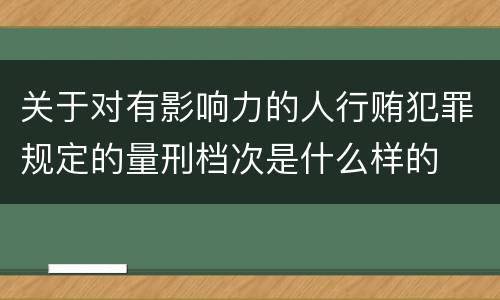 关于对有影响力的人行贿犯罪规定的量刑档次是什么样的