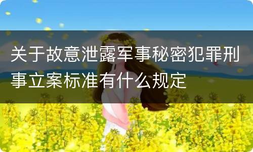 关于故意泄露军事秘密犯罪刑事立案标准有什么规定