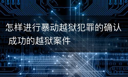 怎样进行暴动越狱犯罪的确认 成功的越狱案件