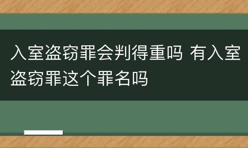 入室盗窃罪会判得重吗 有入室盗窃罪这个罪名吗