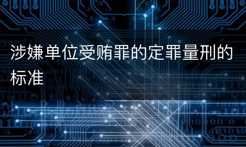 涉嫌单位受贿罪的定罪量刑的标准