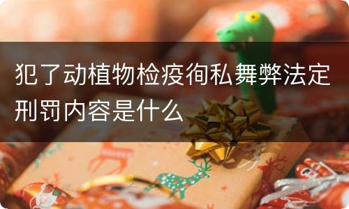 犯了动植物检疫徇私舞弊法定刑罚内容是什么