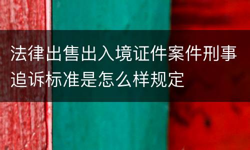 法律出售出入境证件案件刑事追诉标准是怎么样规定