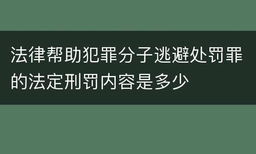 法律帮助犯罪分子逃避处罚罪的法定刑罚内容是多少