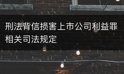 刑法背信损害上市公司利益罪相关司法规定