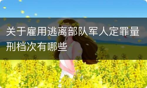 关于雇用逃离部队军人定罪量刑档次有哪些