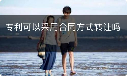 专利可以采用合同方式转让吗
