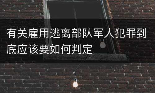 有关雇用逃离部队军人犯罪到底应该要如何判定
