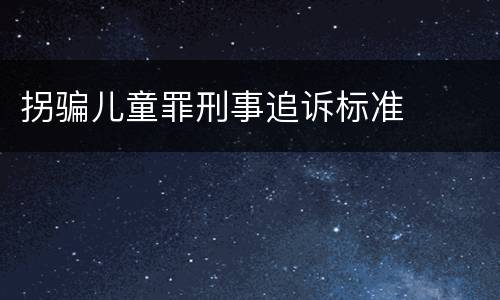 拐骗儿童罪刑事追诉标准