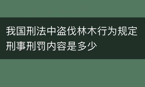 我国刑法中盗伐林木行为规定刑事刑罚内容是多少