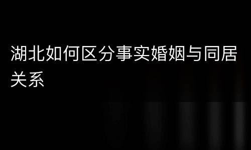 湖北如何区分事实婚姻与同居关系