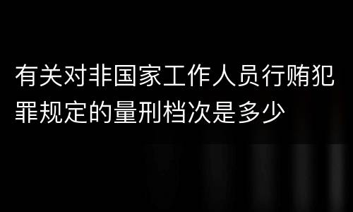 有关对非国家工作人员行贿犯罪规定的量刑档次是多少