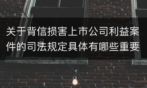 关于背信损害上市公司利益案件的司法规定具体有哪些重要内容