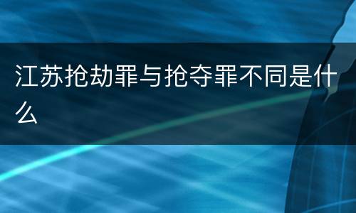 江苏抢劫罪与抢夺罪不同是什么