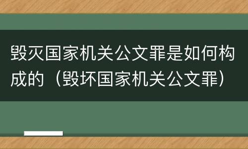 毁灭国家机关公文罪是如何构成的（毁坏国家机关公文罪）