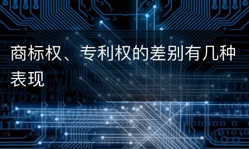 商标权、专利权的差别有几种表现