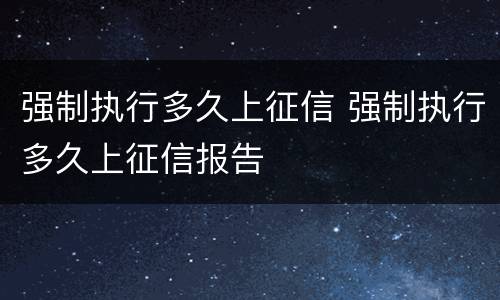 强制执行多久上征信 强制执行多久上征信报告