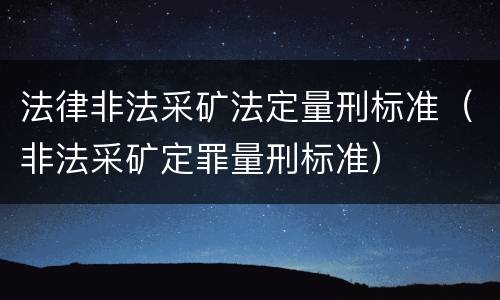 法律非法采矿法定量刑标准（非法采矿定罪量刑标准）