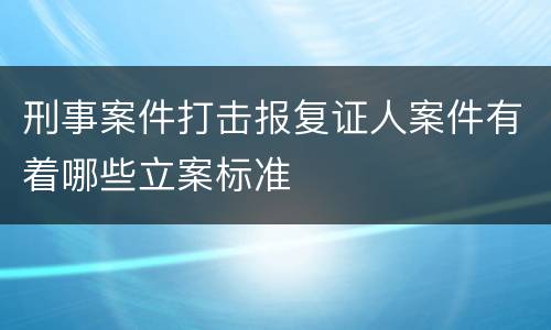 刑事案件打击报复证人案件有着哪些立案标准