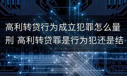 高利转贷行为成立犯罪怎么量刑 高利转贷罪是行为犯还是结果犯