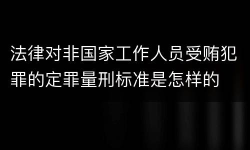 法律对非国家工作人员受贿犯罪的定罪量刑标准是怎样的