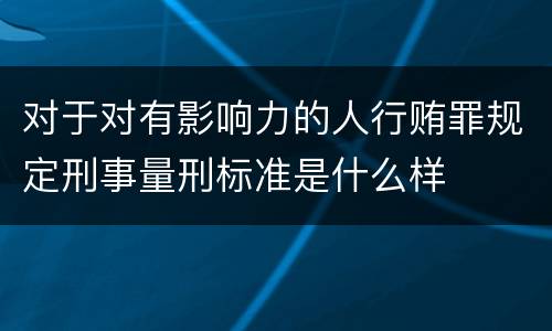 对于对有影响力的人行贿罪规定刑事量刑标准是什么样