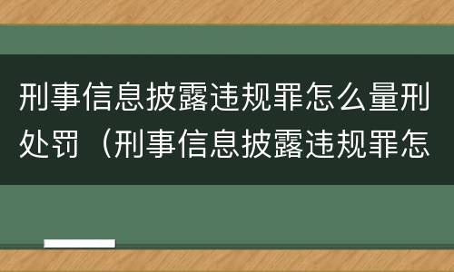 刑事信息披露违规罪怎么量刑处罚（刑事信息披露违规罪怎么量刑处罚依据）
