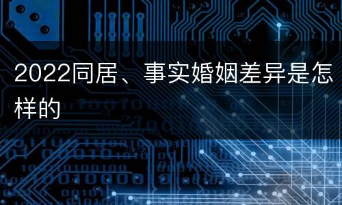 2022同居、事实婚姻差异是怎样的