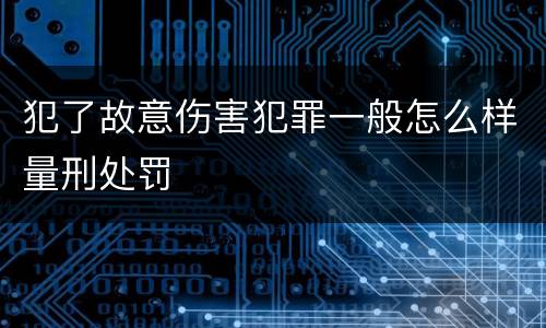 犯了故意伤害犯罪一般怎么样量刑处罚