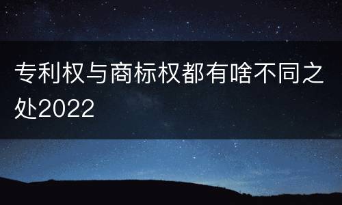 专利权与商标权都有啥不同之处2022