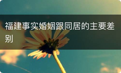 福建事实婚姻跟同居的主要差别