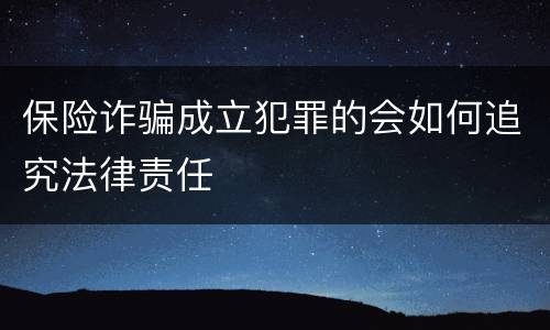 保险诈骗成立犯罪的会如何追究法律责任 保险诈骗成立犯罪的会如何追究法律责任