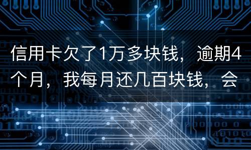 信用卡欠了1万多块钱，逾期4个月，我每月还几百块钱，会不会被起诉