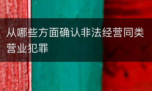 从哪些方面确认非法经营同类营业犯罪