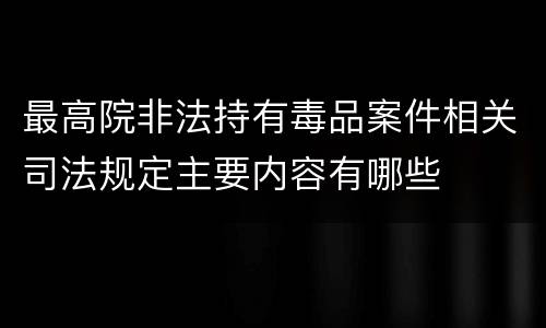 最高院非法持有毒品案件相关司法规定主要内容有哪些