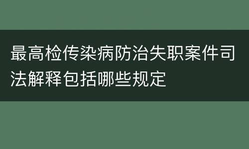 最高检传染病防治失职案件司法解释包括哪些规定