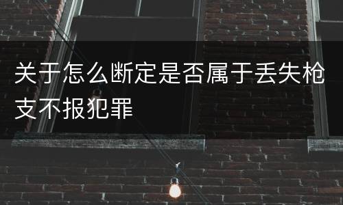 关于怎么断定是否属于丢失枪支不报犯罪