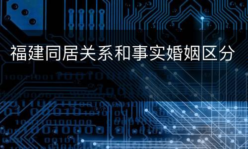 福建同居关系和事实婚姻区分