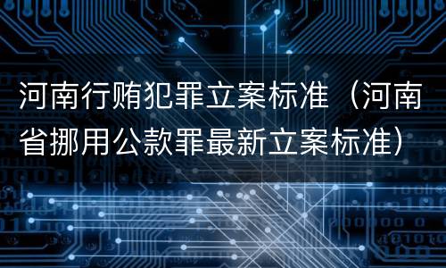 河南行贿犯罪立案标准（河南省挪用公款罪最新立案标准）