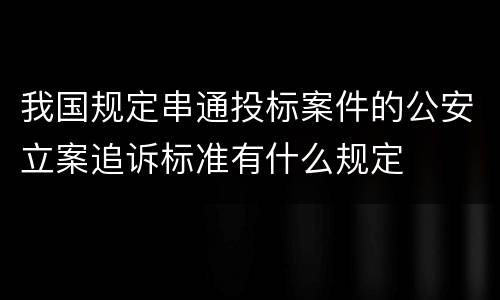 我国规定串通投标案件的公安立案追诉标准有什么规定