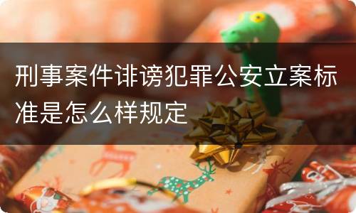 刑事案件诽谤犯罪公安立案标准是怎么样规定