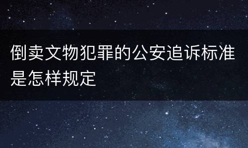 倒卖文物犯罪的公安追诉标准是怎样规定